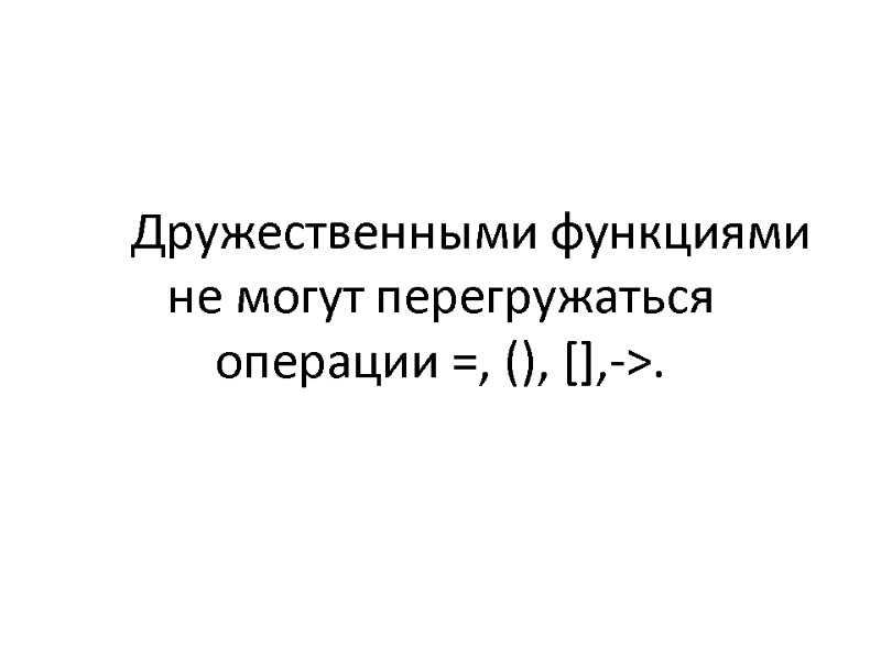 Дружественными функциями не могут перегружаться операции =, (), [],->.